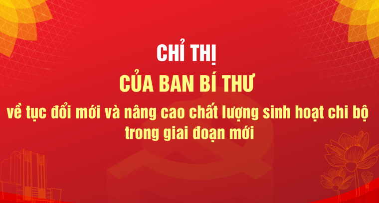 CHỈ THỊ CỦA BAN BÍ THƯ  VỀ TIẾP TỤC ĐỔI MỚI VÀ NÂNG CAO CHẤT LƯỢNG SINH HOẠT CHI BỘ TRONG GIAI ĐOẠN MỚI